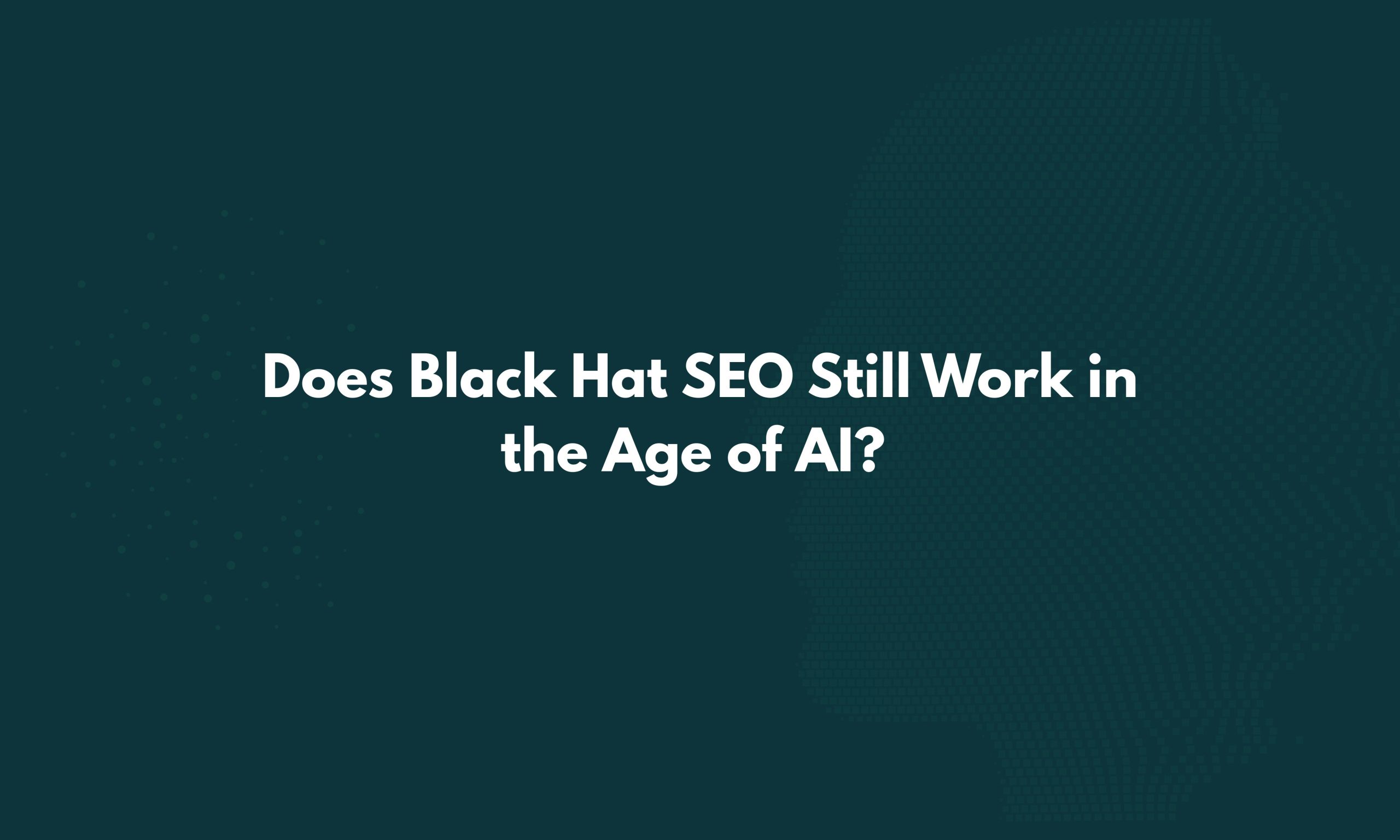 Does Black Hat SEO Still Work in the Age of AI