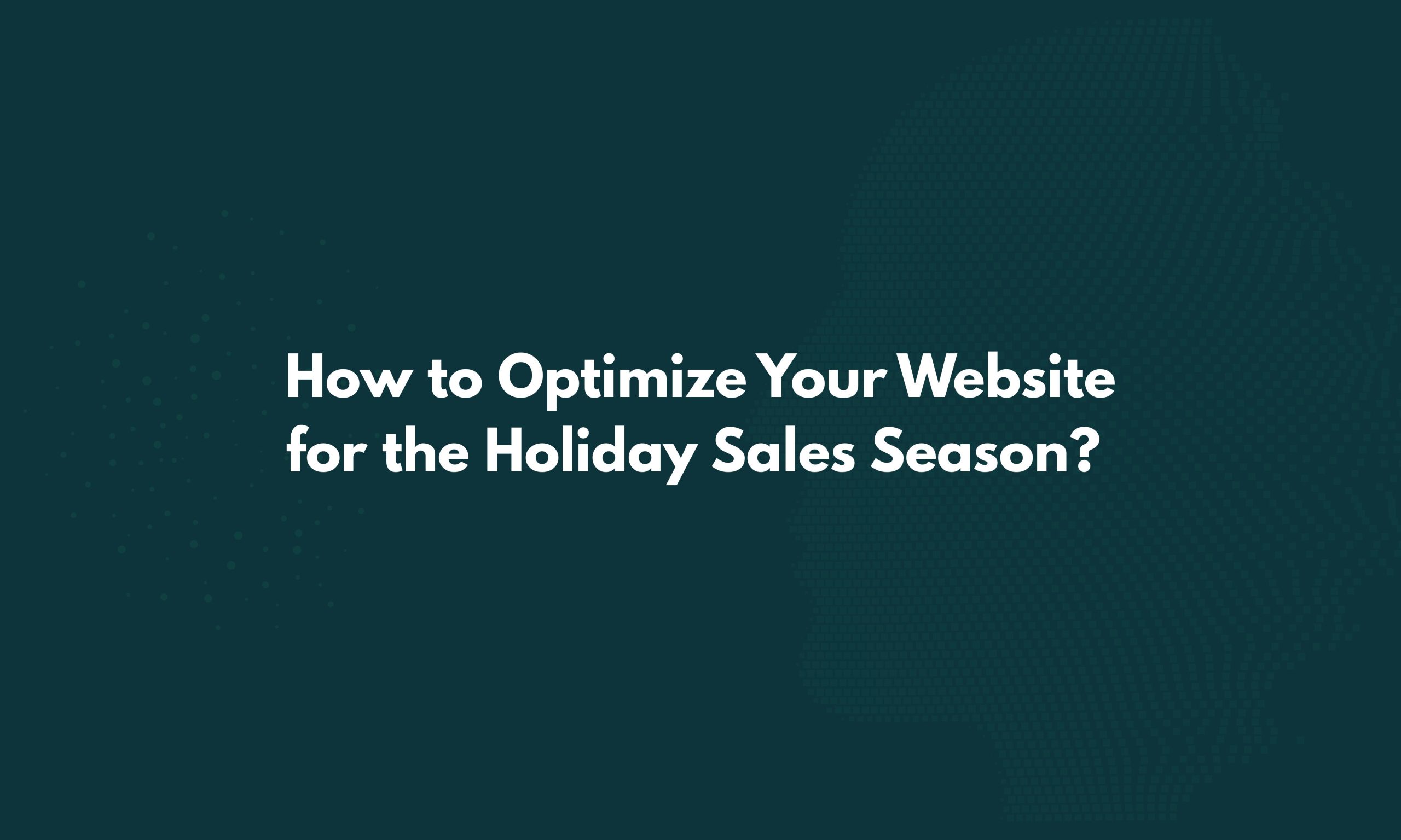 How to Optimize Your Website for the Holiday Sales Season