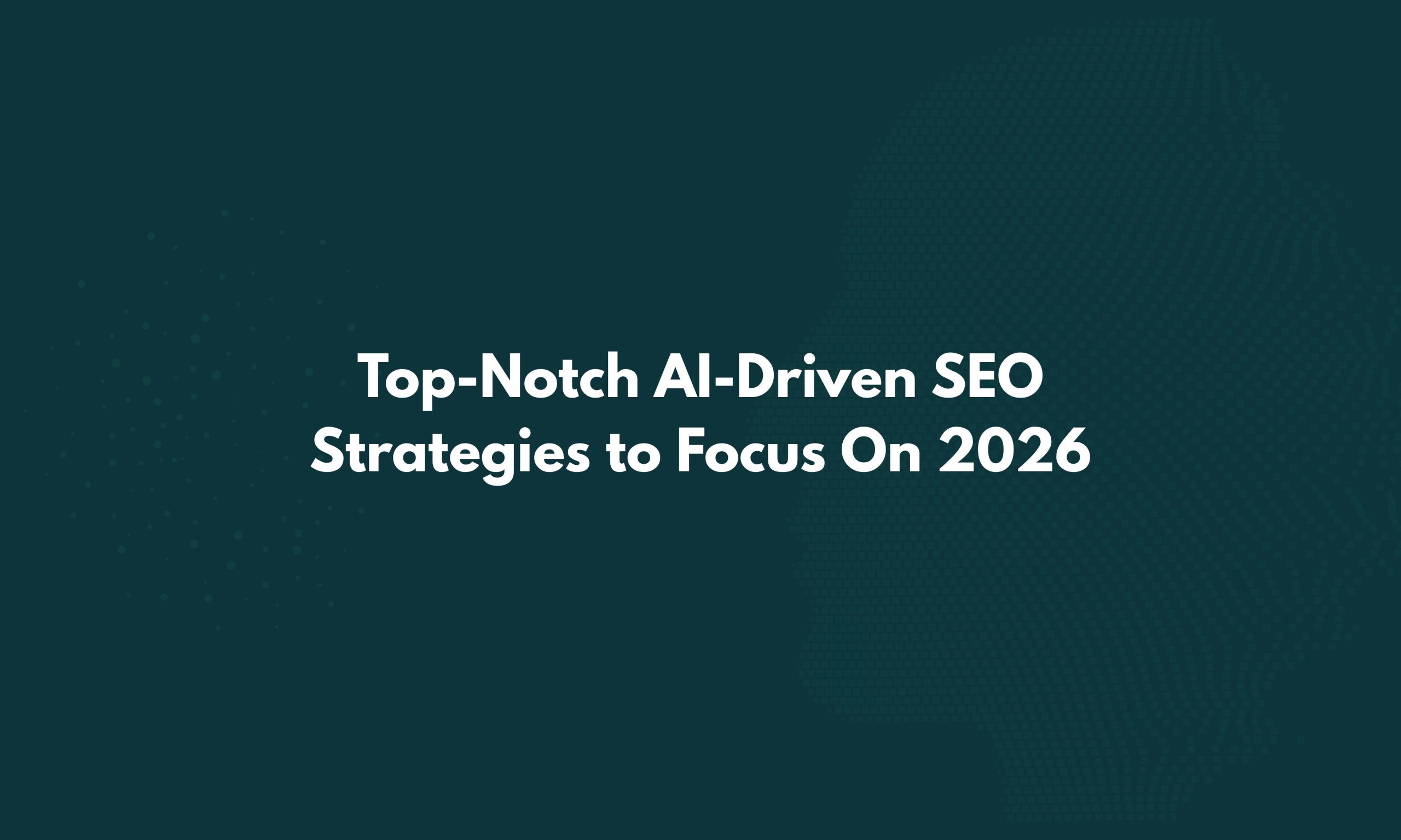 Top-Notch AI-Driven SEO Strategies to Focus On 2026