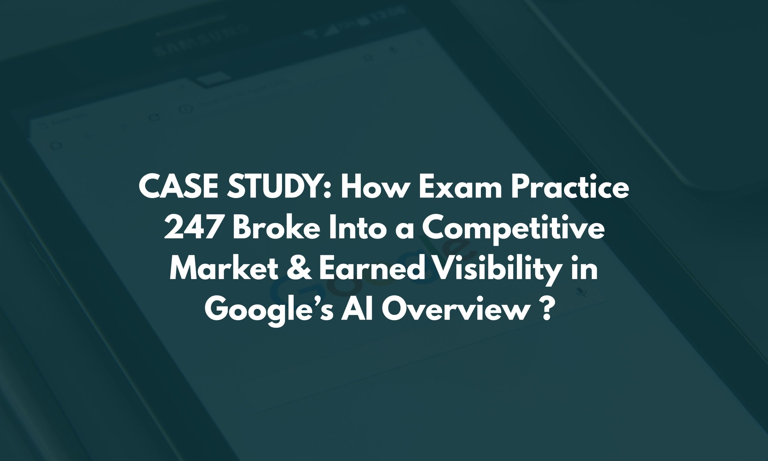 CASE STUDY How Exam Practice 247 Broke Into a Competitive Market & Earned Visibility in Google’s AI Overview