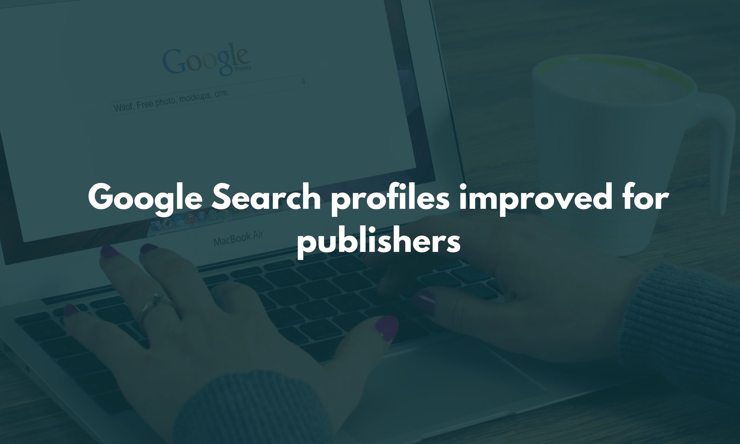 Google Search profiles improved for publishers